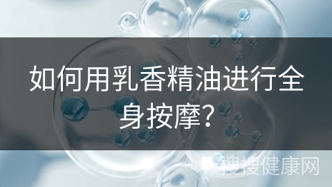 如何用乳香精油进行全身按摩？