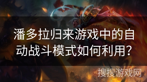 潘多拉归来游戏中的自动战斗模式如何利用？