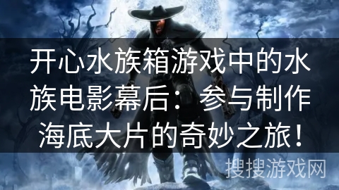 开心水族箱游戏中的水族电影幕后：参与制作海底大片的奇妙之旅！