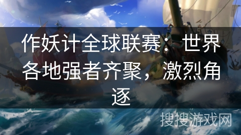 作妖计全球联赛:世界各地强者齐聚,激烈角逐 作妖计全球联赛:世界各地强者齐聚,激烈角逐