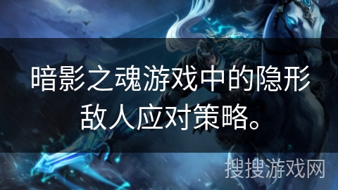 暗影之魂游戏中的隐形敌人应对策略。