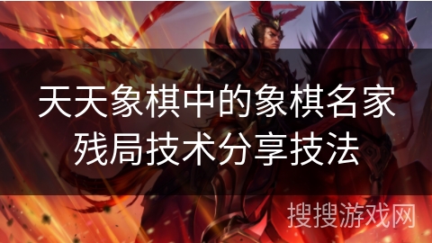 天天象棋中的象棋名家残局技术分享技法