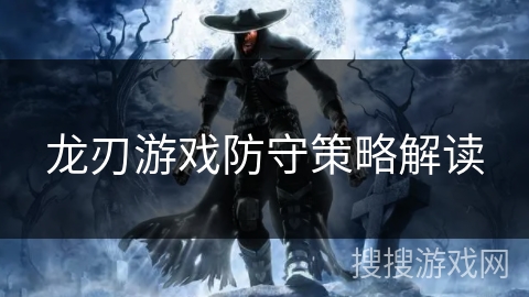 龙刃游戏防守策略解读