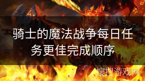 骑士的魔法战争每日任务更佳完成顺序 骑士的魔法战争每日任务更佳完成顺序