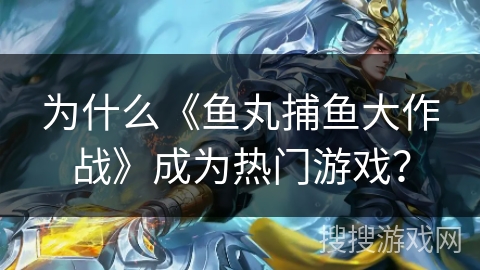 为什么《鱼丸捕鱼大作战》成为热门游戏? 为什么《鱼丸捕鱼大作战》成为热门游戏?