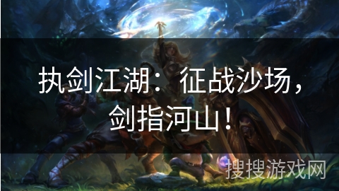 执剑江湖:征战沙场,剑指河山! 执剑江湖:征战沙场,剑指河山!