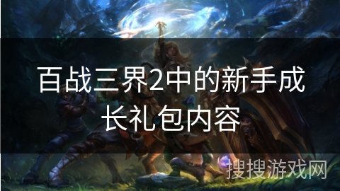 百战三界2中的新手成长礼包内容