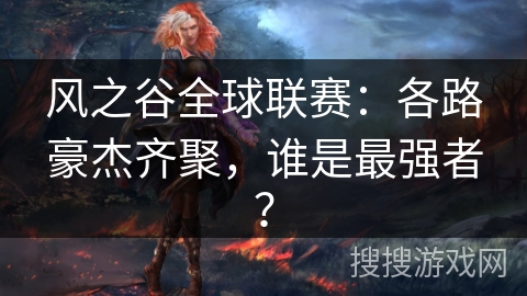 风之谷全球联赛：各路豪杰齐聚，谁是最强者？