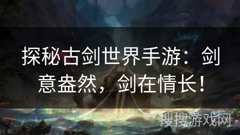 探秘古剑世界手游:剑意盎然,剑在情长! 探秘古剑世界手游:剑意盎然,剑在情长!