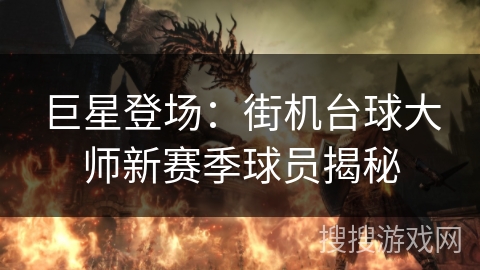 巨星登场:街机台球大师新赛季球员揭秘 巨星登场:街机台球大师新赛季球员揭秘