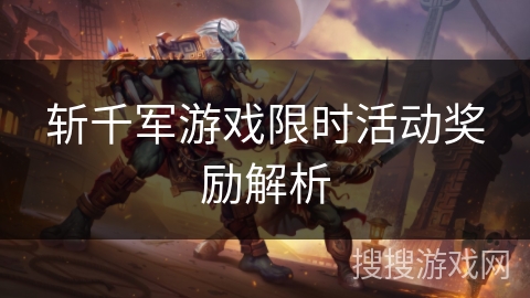 斩千军游戏限时活动奖励解析 斩千军游戏限时活动奖励解析