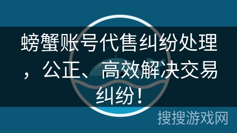 螃蟹账号代售纠纷处理,公正、高效解决交易纠纷! 螃蟹账号代售纠纷处理,公正、高效解决交易纠纷!