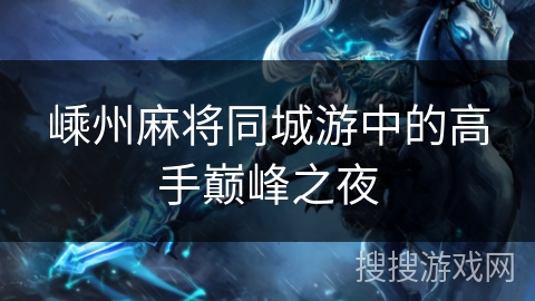 嵊州麻将同城游中的高手巅峰之夜 嵊州麻将同城游中的高手巅峰之夜