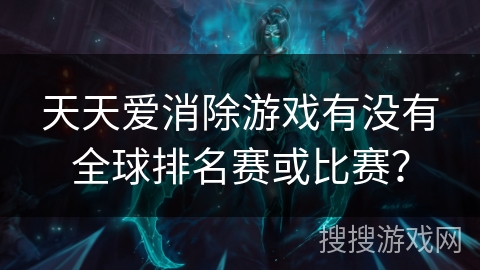 天天爱消除游戏有没有全球排名赛或比赛？