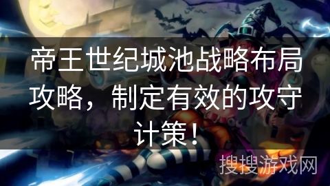 帝王世纪城池战略布局攻略,制定有效的攻守计策! 帝王世纪城池战略布局攻略,制定有效的攻守计策!