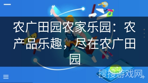 农广田园农家乐园:农产品乐趣,尽在农广田园 农广田园农家乐园:农产品乐趣,尽在农广田园