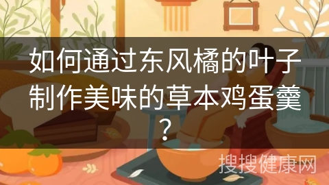 如何通过东风橘的叶子制作美味的草本鸡蛋羹？