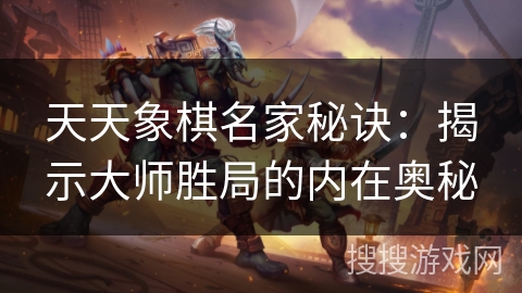 天天象棋名家秘诀:揭示大师胜局的内在奥秘 天天象棋名家秘诀:揭示大师胜局的内在奥秘