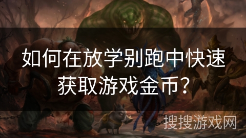 如何在放学别跑中快速获取游戏金币? 如何在放学别跑中快速获取游戏金币?