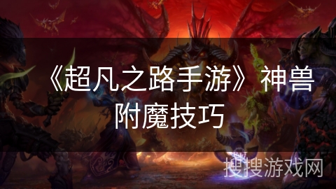 《超凡之路手游》神兽附魔技巧 《超凡之路手游》神兽附魔技巧