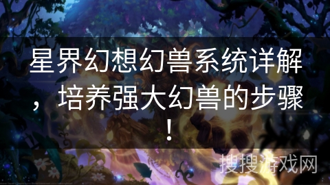 星界幻想幻兽系统详解,培养强大幻兽的步骤! 星界幻想幻兽系统详解,培养强大幻兽的步骤!