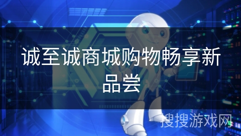 诚至诚商城购物畅享新品尝
