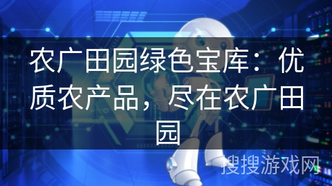 农广田园绿色宝库:优质农产品,尽在农广田园 农广田园绿色宝库:优质农产品,尽在农广田园