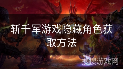 斩千军游戏隐藏角色获取方法 斩千军游戏隐藏角色获取方法