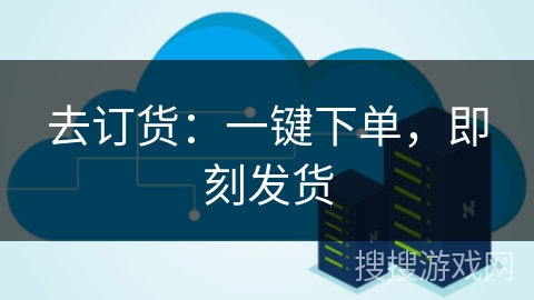 去订货：一键下单，即刻发货