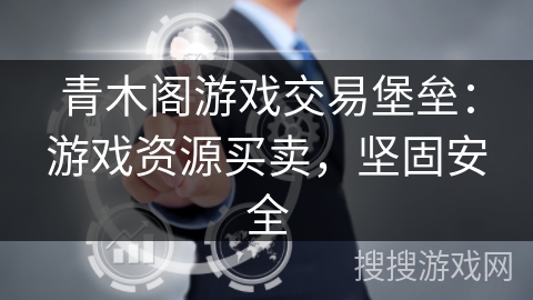 青木阁游戏交易堡垒:游戏资源买卖,坚固安全 青木阁游戏交易堡垒:游戏资源买卖,坚固安全