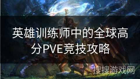 英雄训练师中的全球高分PVE竞技攻略