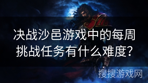 决战沙邑游戏中的每周挑战任务有什么难度?