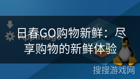 日春GO购物新鲜:尽享购物的新鲜体验 日春GO购物新鲜:尽享购物的新鲜体验
