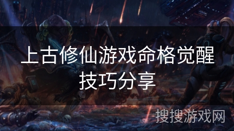 上古修仙游戏命格觉醒技巧分享