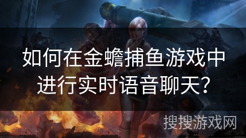 如何在金蟾捕鱼游戏中进行实时语音聊天? 如何在金蟾捕鱼游戏中进行实时语音聊天?