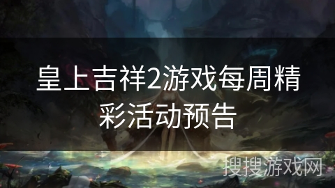 皇上吉祥2游戏每周精彩活动预告