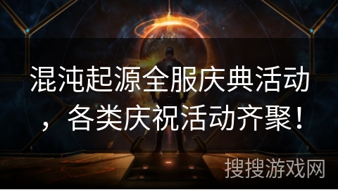 混沌起源全服庆典活动,各类庆祝活动齐聚! 混沌起源全服庆典活动,各类庆祝活动齐聚!