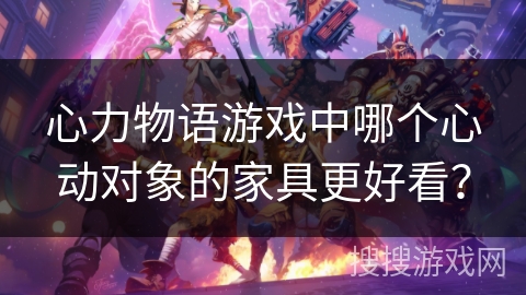 心力物语游戏中哪个心动对象的家具更好看?