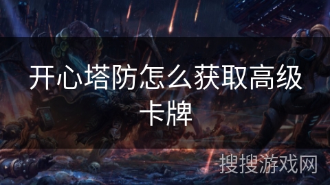 开心塔防怎么获取高级卡牌