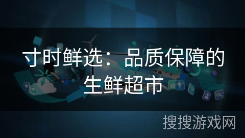 寸时鲜选:品质保障的生鲜超市 寸时鲜选:品质保障的生鲜超市