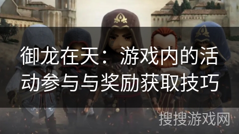 御龙在天:游戏内的活动参与与奖励获取技巧 御龙在天:游戏内的活动参与与奖励获取技巧