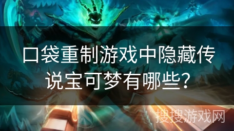 口袋重制游戏中隐藏传说宝可梦有哪些? 口袋重制游戏中隐藏传说宝可梦有哪些?