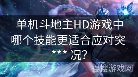 单机斗地主HD游戏中哪个技能更适合应对突 *** 况? 单机斗地主HD游戏中哪个技能更适合应对突 *** 况?