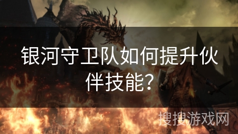 银河守卫队如何提升伙伴技能? 银河守卫队如何提升伙伴技能?