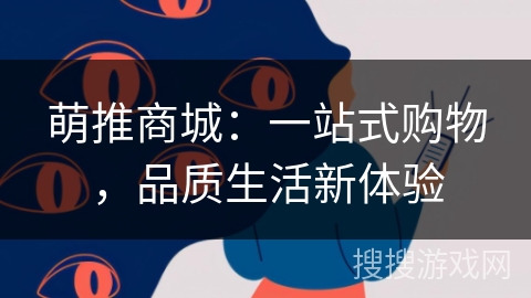 萌推商城:一站式购物,品质生活新体验 萌推商城:一站式购物,品质生活新体验