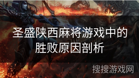 圣盛陕西麻将游戏中的胜败原因剖析 圣盛陕西麻将游戏中的胜败原因剖析