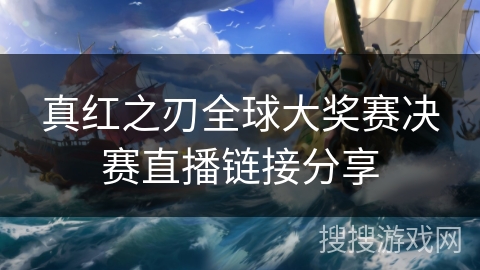 真红之刃全球大奖赛决赛直播链接分享 真红之刃全球大奖赛决赛直播链接分享