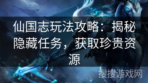 仙国志玩法攻略：揭秘隐藏任务，获取珍贵资源