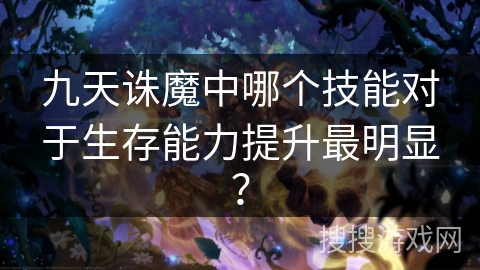 九天诛魔中哪个技能对于生存能力提升最明显？