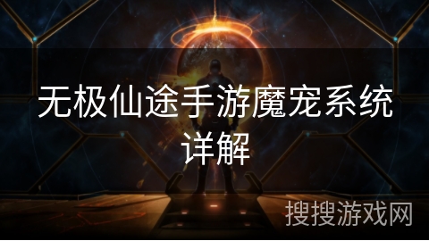 无极仙途手游魔宠系统详解 无极仙途手游魔宠系统详解